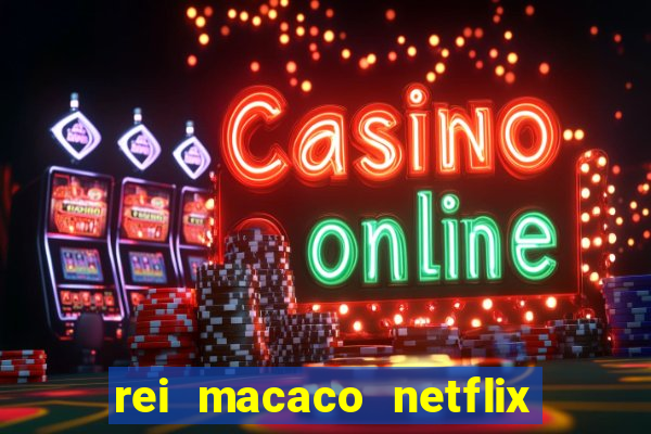 rei macaco netflix 3 temporada